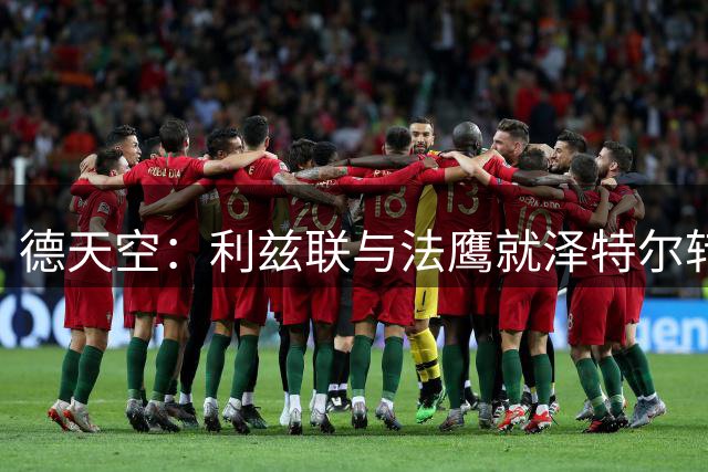 德天空：利兹联与法鹰就泽特尔转会达协议 球员与利兹联正在谈判